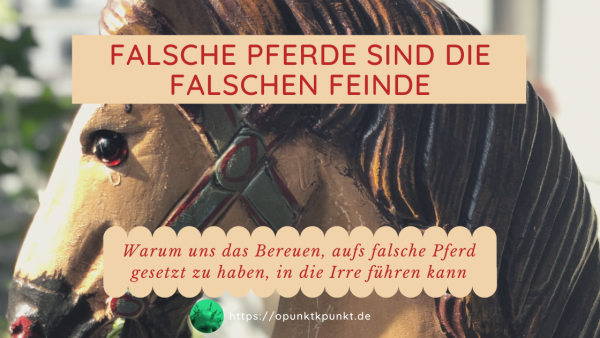 Falsche Pferde sind die falschen Feinde - https://opunktkpunkt.de