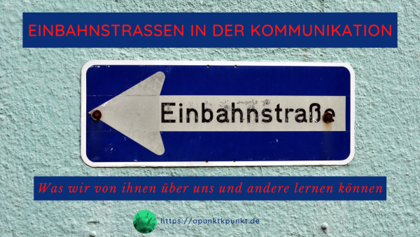 Einbahnstraßen in der Kommunikation - http://opunktkpunkt.de